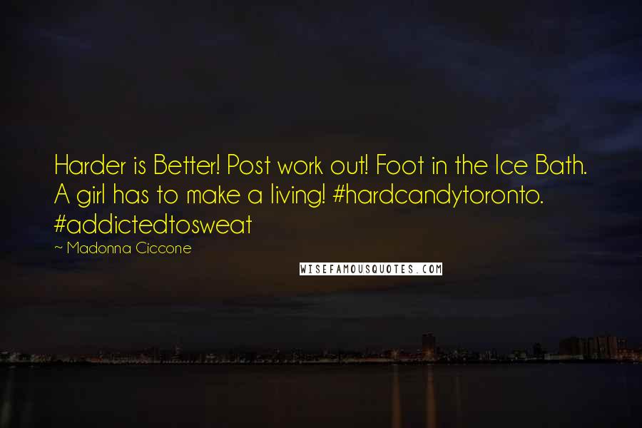 Madonna Ciccone Quotes: Harder is Better! Post work out! Foot in the Ice Bath. A girl has to make a living! #hardcandytoronto. #addictedtosweat