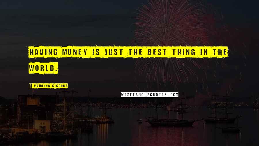 Madonna Ciccone Quotes: Having money is just the best thing in the world.