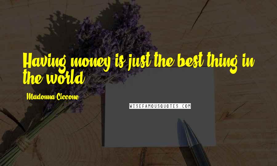 Madonna Ciccone Quotes: Having money is just the best thing in the world.