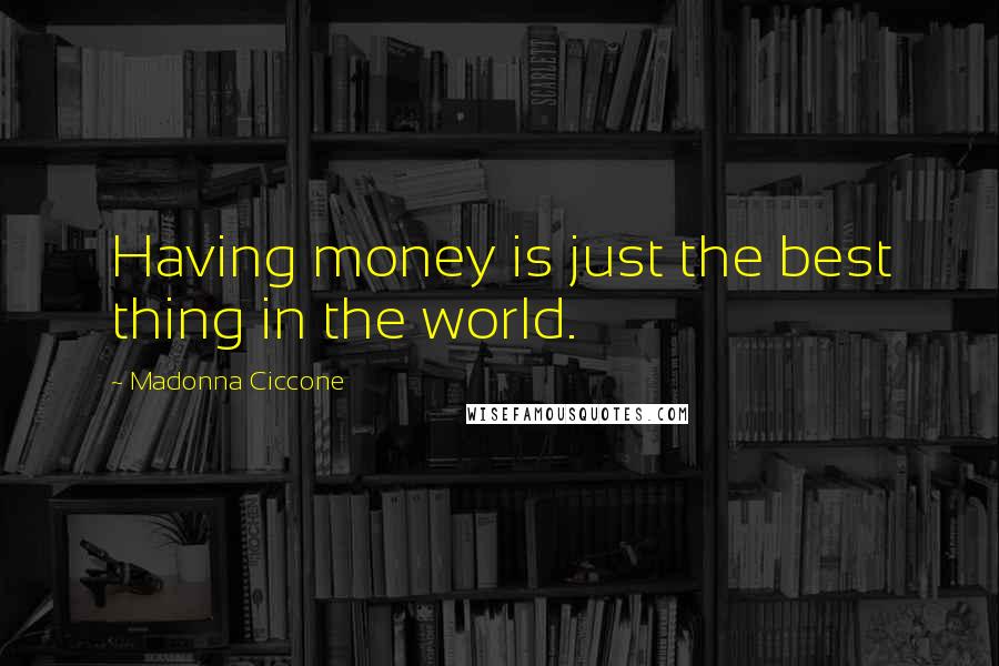 Madonna Ciccone Quotes: Having money is just the best thing in the world.