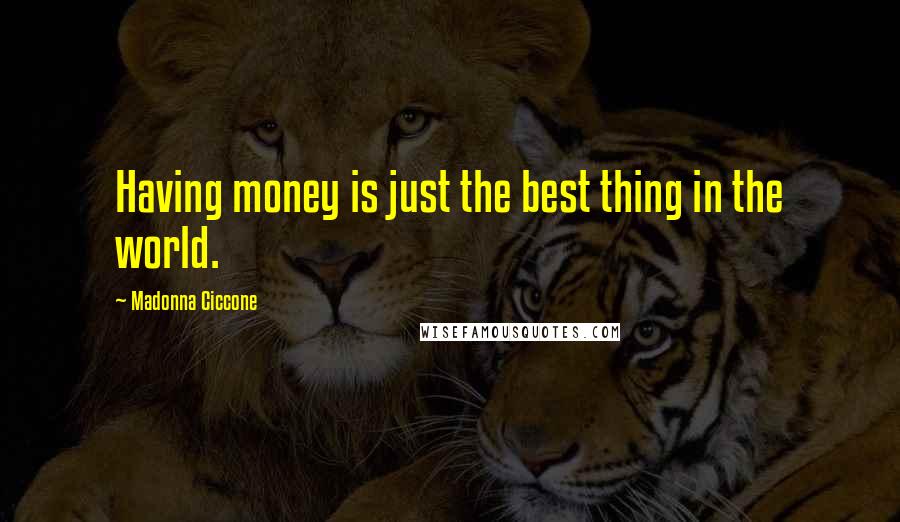 Madonna Ciccone Quotes: Having money is just the best thing in the world.