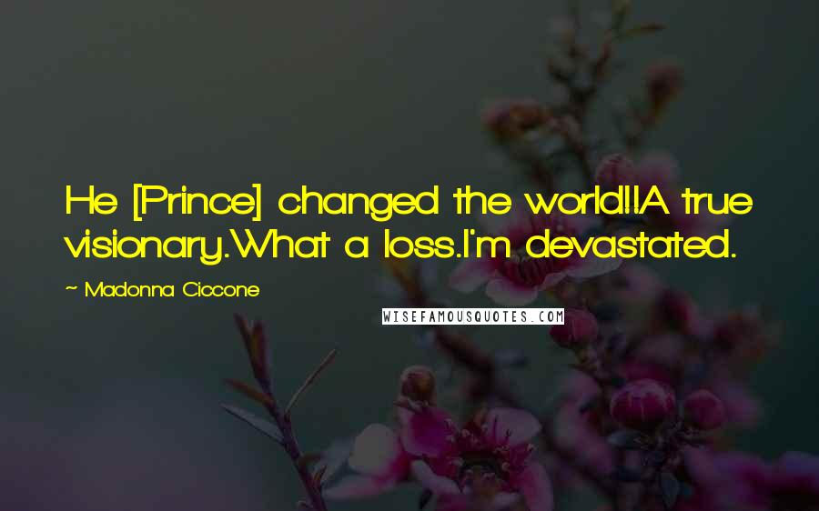 Madonna Ciccone Quotes: He [Prince] changed the world!!A true visionary.What a loss.I'm devastated.
