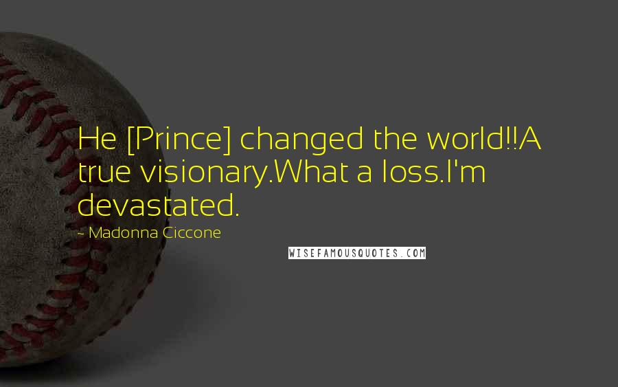 Madonna Ciccone Quotes: He [Prince] changed the world!!A true visionary.What a loss.I'm devastated.