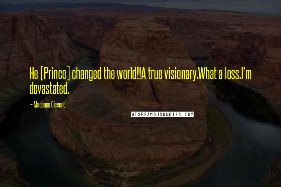 Madonna Ciccone Quotes: He [Prince] changed the world!!A true visionary.What a loss.I'm devastated.