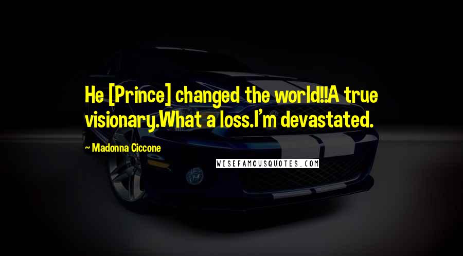 Madonna Ciccone Quotes: He [Prince] changed the world!!A true visionary.What a loss.I'm devastated.