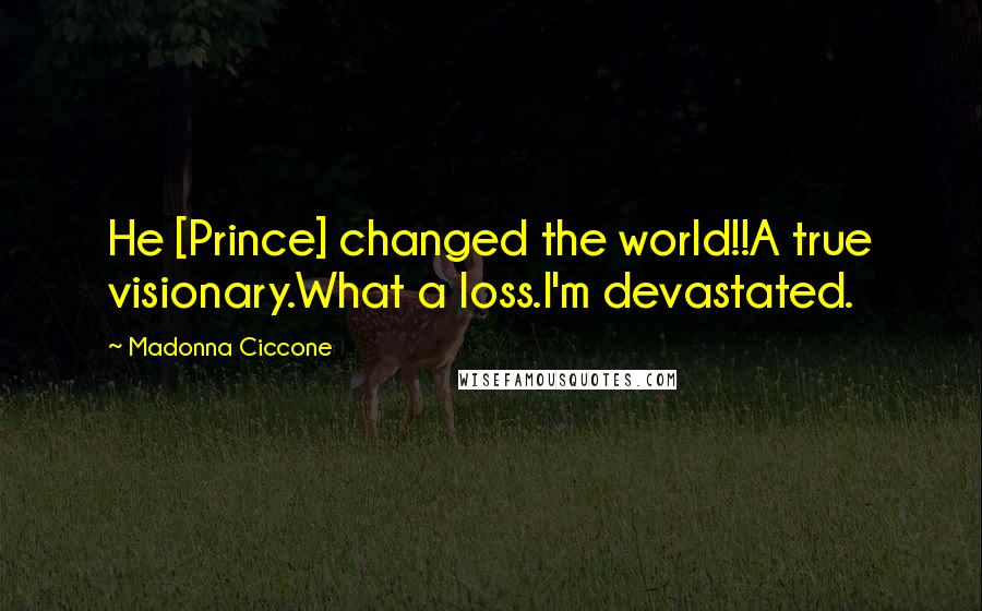 Madonna Ciccone Quotes: He [Prince] changed the world!!A true visionary.What a loss.I'm devastated.