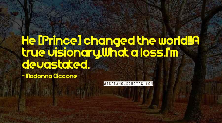 Madonna Ciccone Quotes: He [Prince] changed the world!!A true visionary.What a loss.I'm devastated.