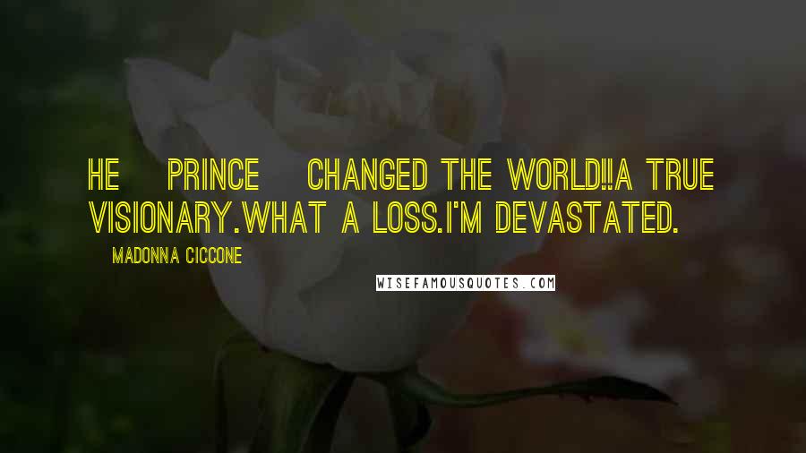 Madonna Ciccone Quotes: He [Prince] changed the world!!A true visionary.What a loss.I'm devastated.