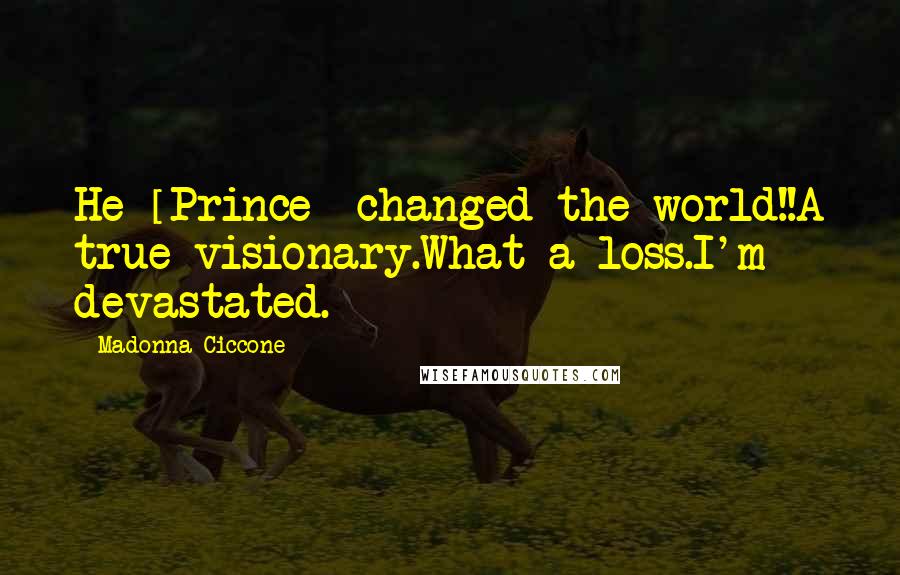 Madonna Ciccone Quotes: He [Prince] changed the world!!A true visionary.What a loss.I'm devastated.