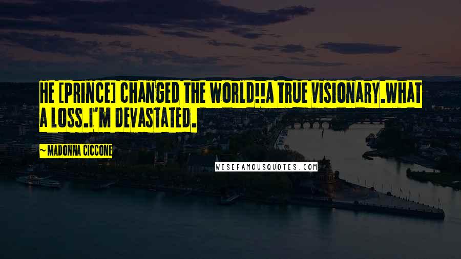 Madonna Ciccone Quotes: He [Prince] changed the world!!A true visionary.What a loss.I'm devastated.