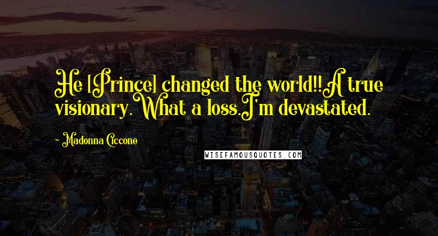 Madonna Ciccone Quotes: He [Prince] changed the world!!A true visionary.What a loss.I'm devastated.