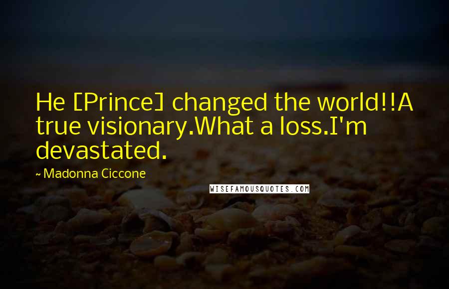Madonna Ciccone Quotes: He [Prince] changed the world!!A true visionary.What a loss.I'm devastated.