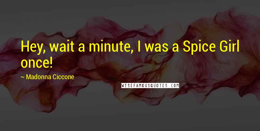 Madonna Ciccone Quotes: Hey, wait a minute, I was a Spice Girl once!