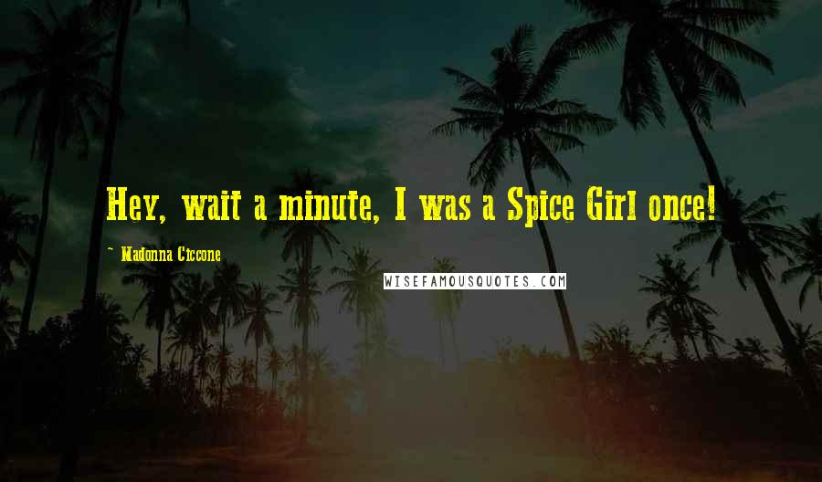 Madonna Ciccone Quotes: Hey, wait a minute, I was a Spice Girl once!