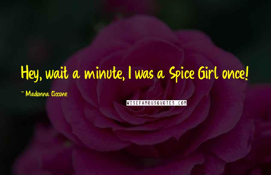 Madonna Ciccone Quotes: Hey, wait a minute, I was a Spice Girl once!