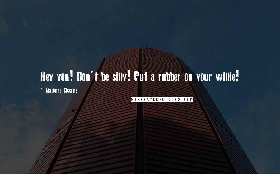 Madonna Ciccone Quotes: Hey you! Don't be silly! Put a rubber on your willie!