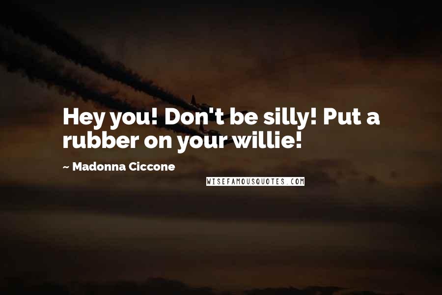 Madonna Ciccone Quotes: Hey you! Don't be silly! Put a rubber on your willie!