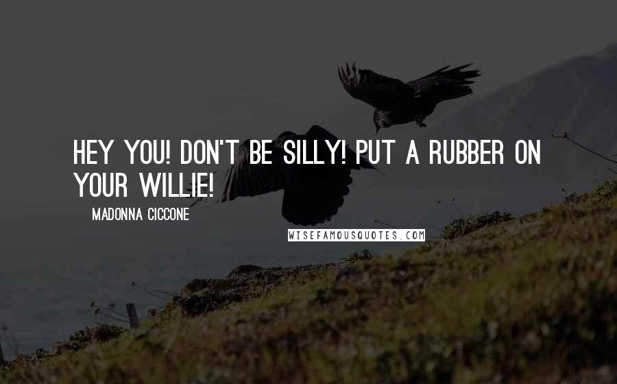 Madonna Ciccone Quotes: Hey you! Don't be silly! Put a rubber on your willie!