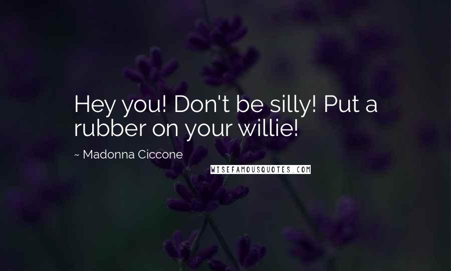 Madonna Ciccone Quotes: Hey you! Don't be silly! Put a rubber on your willie!