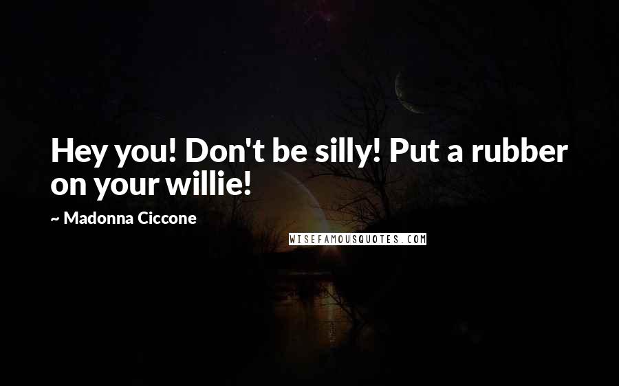 Madonna Ciccone Quotes: Hey you! Don't be silly! Put a rubber on your willie!