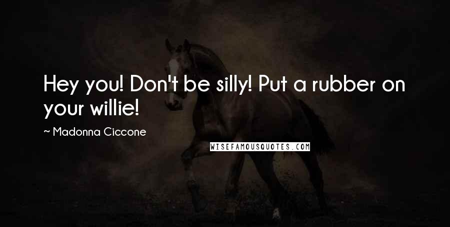 Madonna Ciccone Quotes: Hey you! Don't be silly! Put a rubber on your willie!