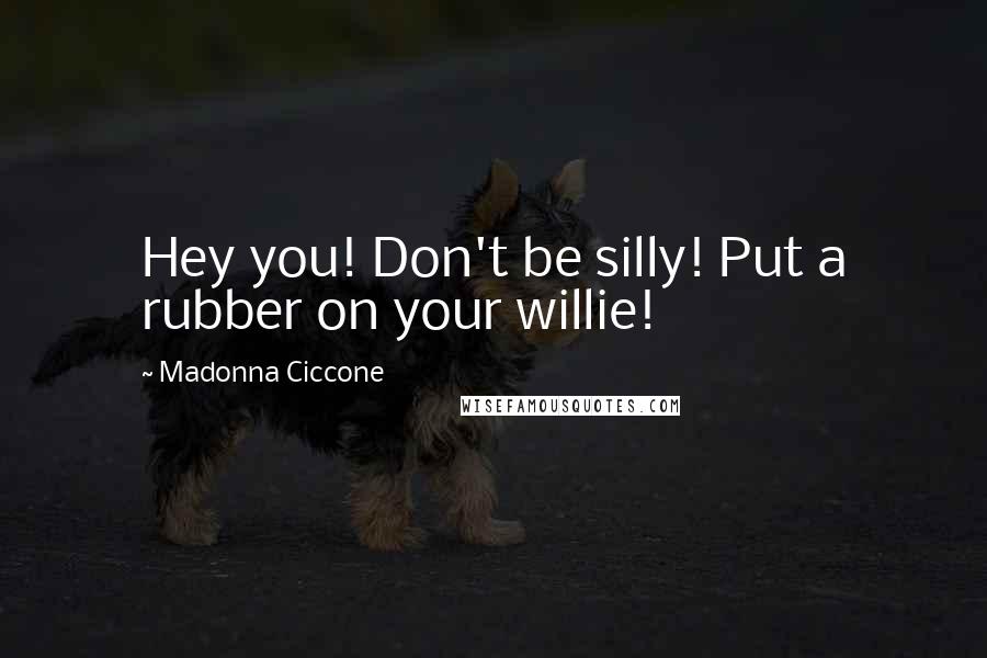 Madonna Ciccone Quotes: Hey you! Don't be silly! Put a rubber on your willie!