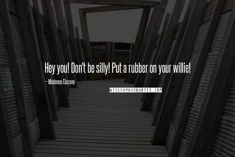 Madonna Ciccone Quotes: Hey you! Don't be silly! Put a rubber on your willie!