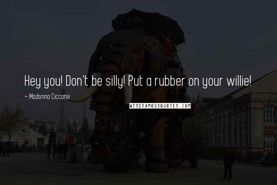 Madonna Ciccone Quotes: Hey you! Don't be silly! Put a rubber on your willie!