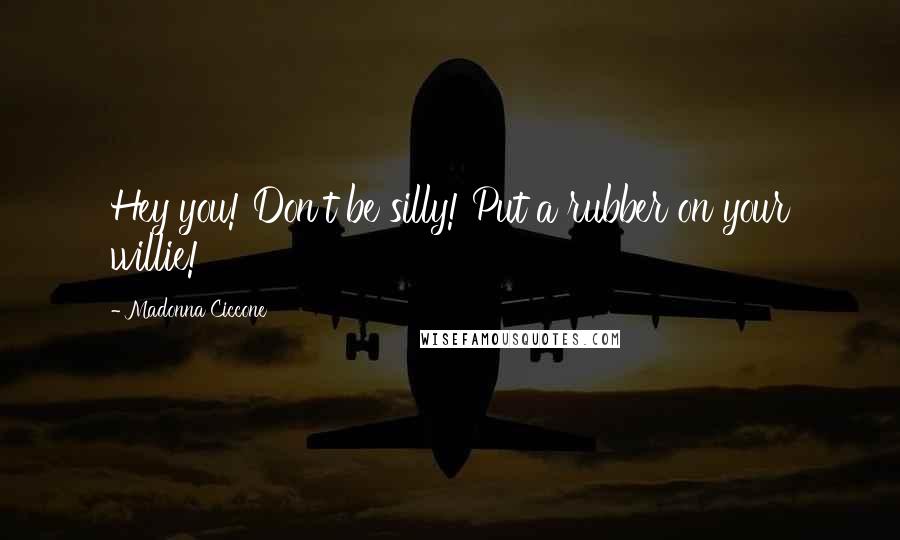 Madonna Ciccone Quotes: Hey you! Don't be silly! Put a rubber on your willie!