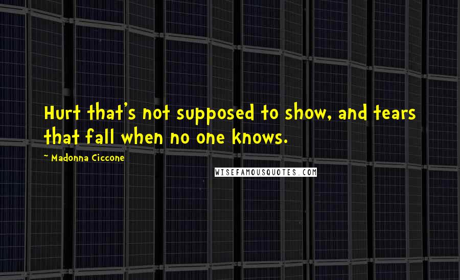 Madonna Ciccone Quotes: Hurt that's not supposed to show, and tears that fall when no one knows.