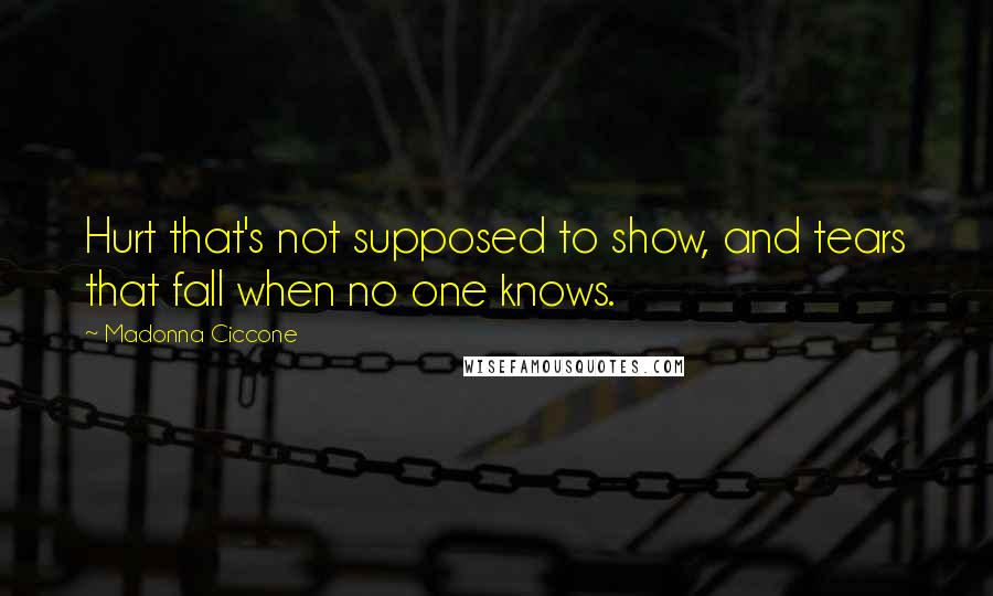 Madonna Ciccone Quotes: Hurt that's not supposed to show, and tears that fall when no one knows.