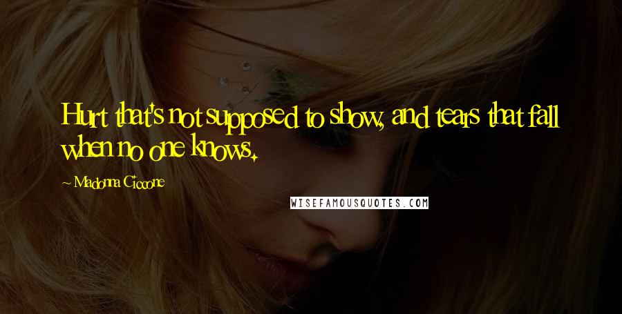 Madonna Ciccone Quotes: Hurt that's not supposed to show, and tears that fall when no one knows.