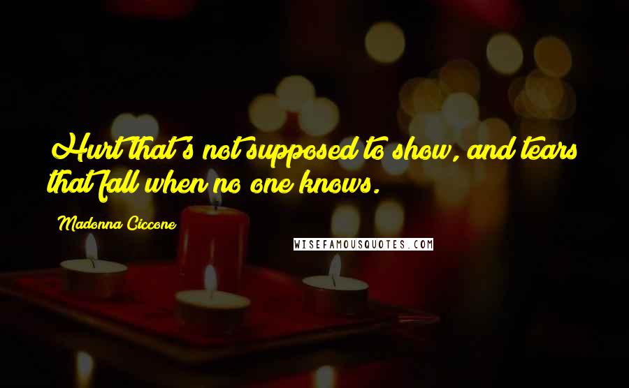 Madonna Ciccone Quotes: Hurt that's not supposed to show, and tears that fall when no one knows.