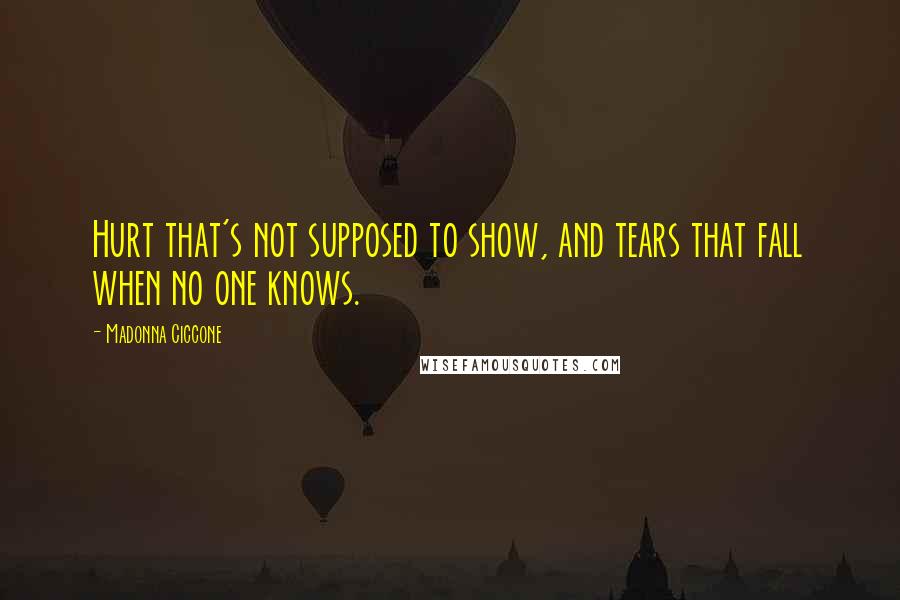 Madonna Ciccone Quotes: Hurt that's not supposed to show, and tears that fall when no one knows.