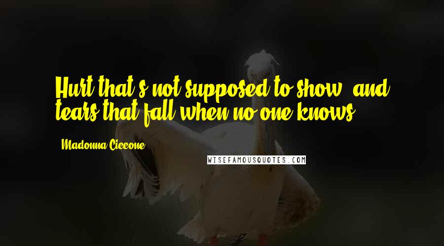 Madonna Ciccone Quotes: Hurt that's not supposed to show, and tears that fall when no one knows.