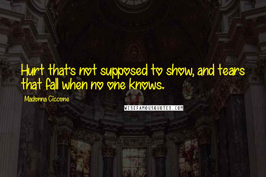Madonna Ciccone Quotes: Hurt that's not supposed to show, and tears that fall when no one knows.