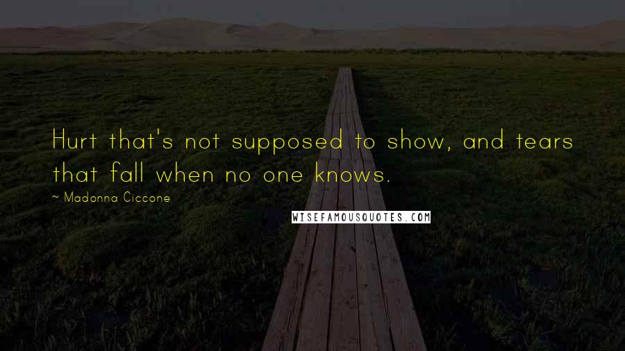 Madonna Ciccone Quotes: Hurt that's not supposed to show, and tears that fall when no one knows.