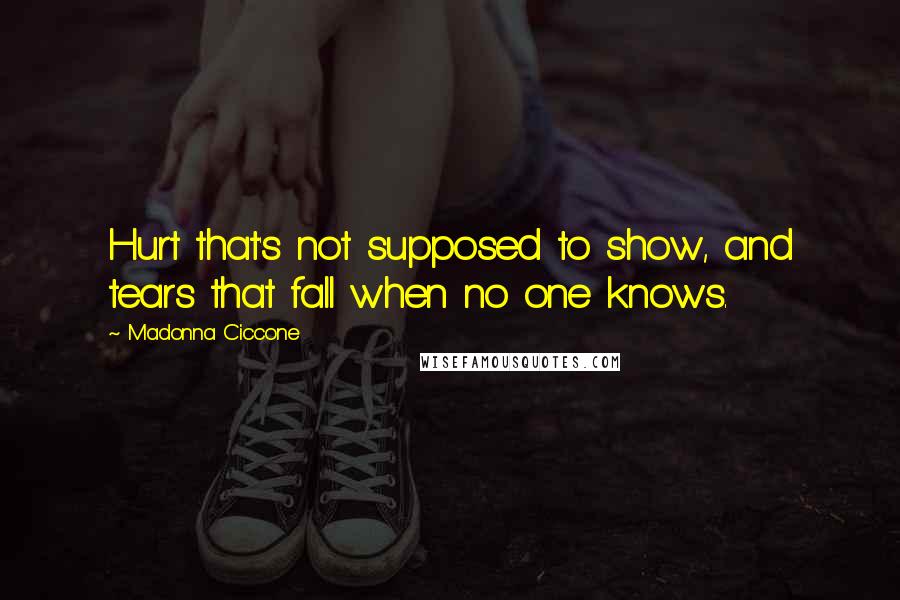 Madonna Ciccone Quotes: Hurt that's not supposed to show, and tears that fall when no one knows.