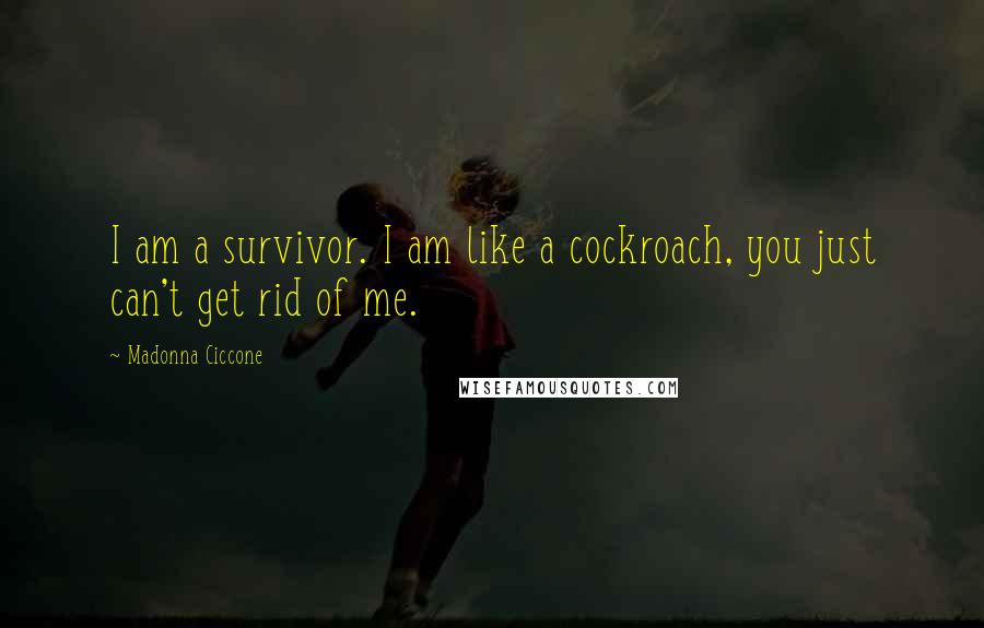 Madonna Ciccone Quotes: I am a survivor. I am like a cockroach, you just can't get rid of me.