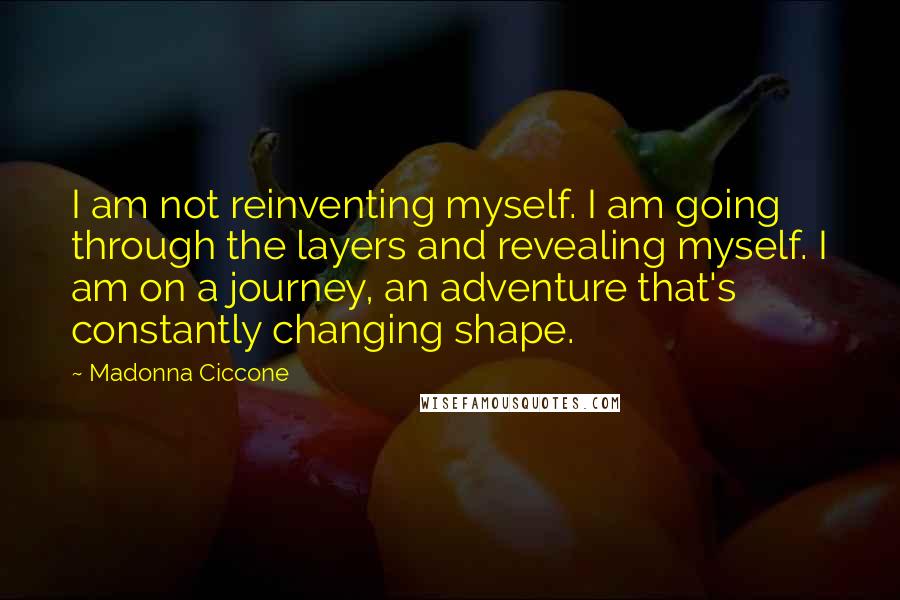 Madonna Ciccone Quotes: I am not reinventing myself. I am going through the layers and revealing myself. I am on a journey, an adventure that's constantly changing shape.