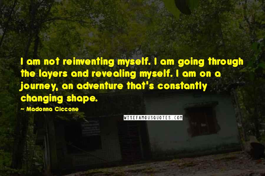 Madonna Ciccone Quotes: I am not reinventing myself. I am going through the layers and revealing myself. I am on a journey, an adventure that's constantly changing shape.