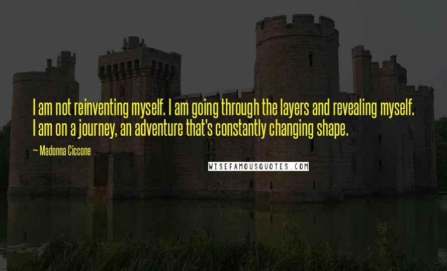 Madonna Ciccone Quotes: I am not reinventing myself. I am going through the layers and revealing myself. I am on a journey, an adventure that's constantly changing shape.