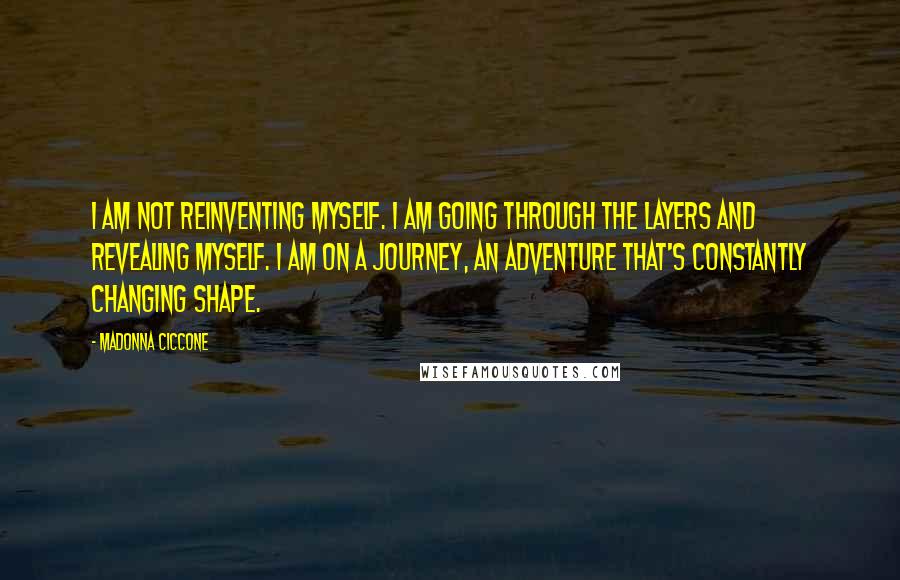 Madonna Ciccone Quotes: I am not reinventing myself. I am going through the layers and revealing myself. I am on a journey, an adventure that's constantly changing shape.