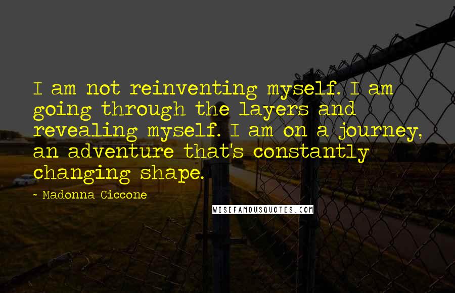 Madonna Ciccone Quotes: I am not reinventing myself. I am going through the layers and revealing myself. I am on a journey, an adventure that's constantly changing shape.