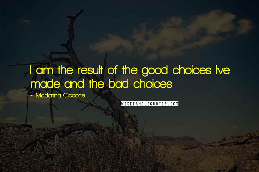 Madonna Ciccone Quotes: I am the result of the good choices I've made and the bad choices.