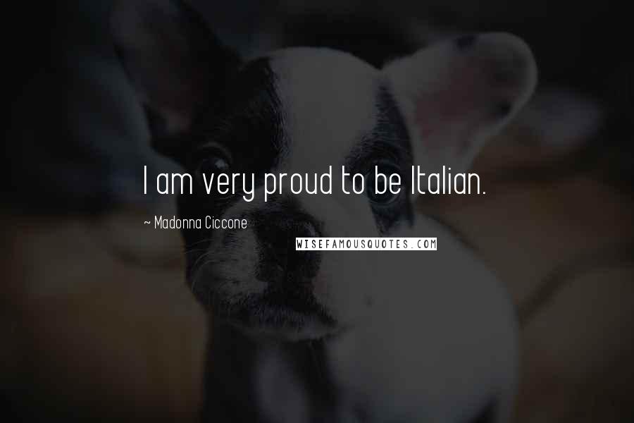 Madonna Ciccone Quotes: I am very proud to be Italian.