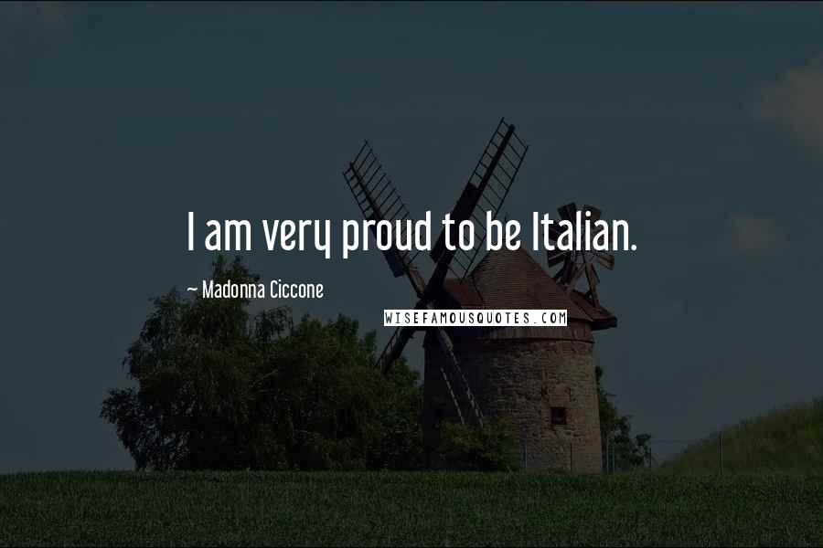 Madonna Ciccone Quotes: I am very proud to be Italian.