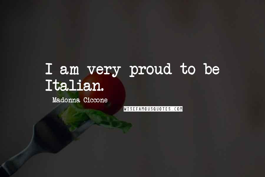 Madonna Ciccone Quotes: I am very proud to be Italian.