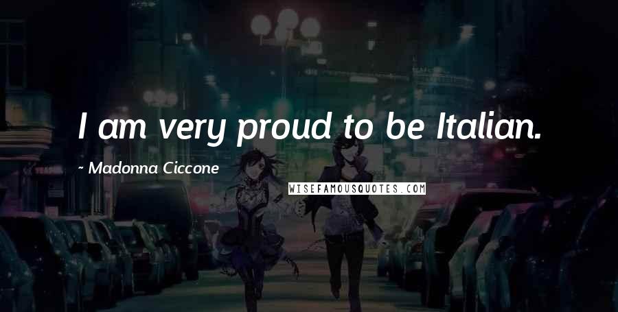 Madonna Ciccone Quotes: I am very proud to be Italian.