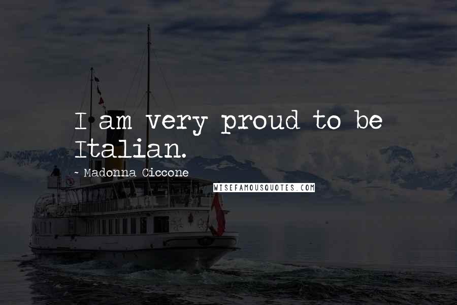 Madonna Ciccone Quotes: I am very proud to be Italian.